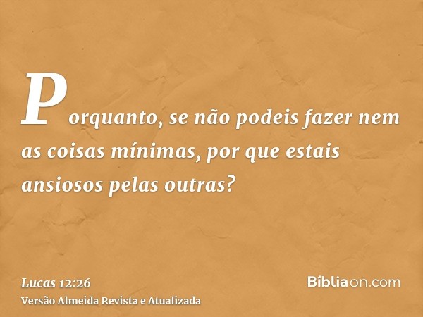 Porquanto, se não podeis fazer nem as coisas mínimas, por que estais ansiosos pelas outras?