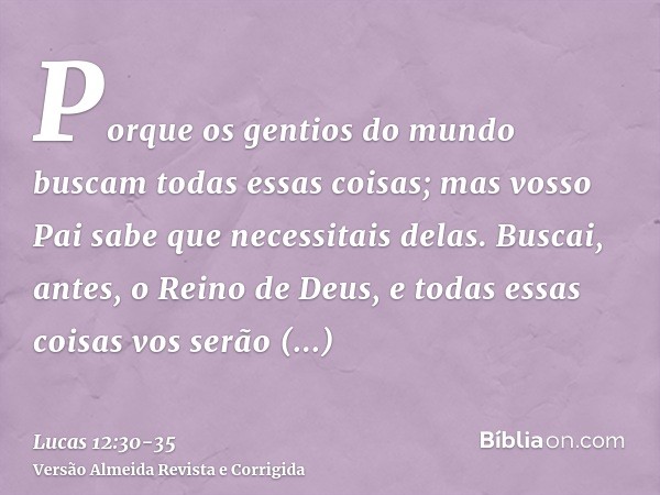 Porque os gentios do mundo buscam todas essas coisas; mas vosso Pai sabe que necessitais delas.Buscai, antes, o Reino de Deus, e todas essas coisas vos serão ac