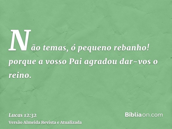 Não temas, ó pequeno rebanho! porque a vosso Pai agradou dar-vos o reino.