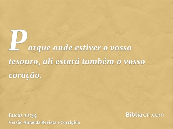 Porque onde estiver o vosso tesouro, ali estará também o vosso coração.