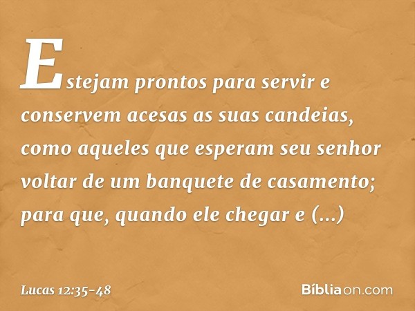 "Estejam prontos para servir e conservem acesas as suas candeias, como aqueles que esperam seu senhor voltar de um banquete de casamento; para que, quando ele c