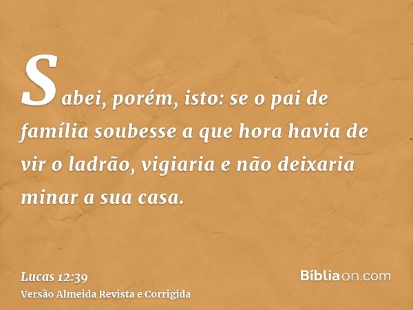 Sabei, porém, isto: se o pai de família soubesse a que hora havia de vir o ladrão, vigiaria e não deixaria minar a sua casa.
