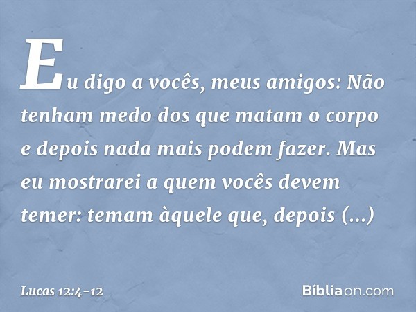 "Eu digo a vocês, meus amigos: Não tenham medo dos que matam o corpo e depois nada mais podem fazer. Mas eu mostrarei a quem vocês devem temer: temam àquele que