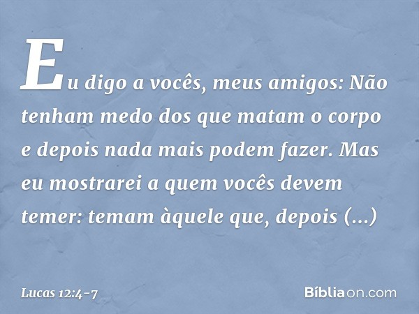 "Eu digo a vocês, meus amigos: Não tenham medo dos que matam o corpo e depois nada mais podem fazer. Mas eu mostrarei a quem vocês devem temer: temam àquele que