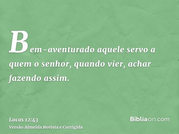 Bem-aventurado aquele servo a quem o senhor, quando vier, achar fazendo assim.