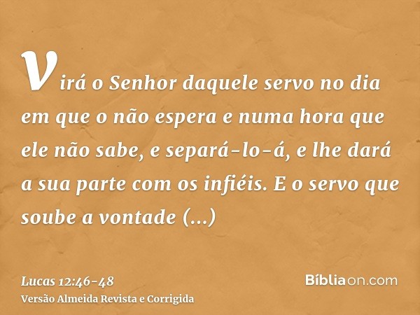 virá o Senhor daquele servo no dia em que o não espera e numa hora que ele não sabe, e separá-lo-á, e lhe dará a sua parte com os infiéis.E o servo que soube a 