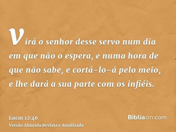 virá o senhor desse servo num dia em que não o espera, e numa hora de que não sabe, e cortá-lo-á pelo meio, e lhe dará a sua parte com os infiéis.