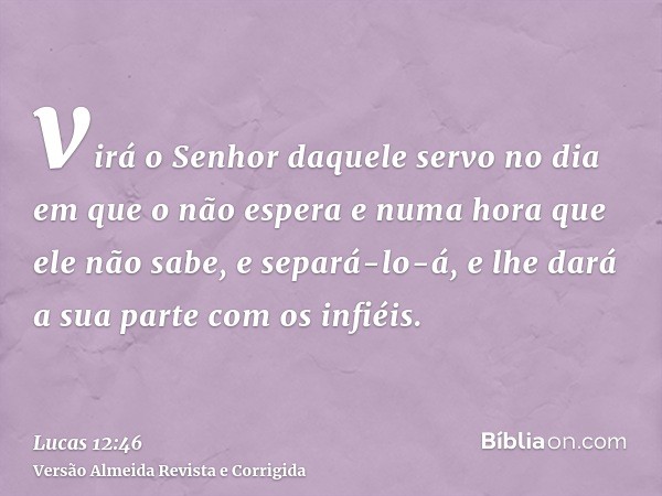 virá o Senhor daquele servo no dia em que o não espera e numa hora que ele não sabe, e separá-lo-á, e lhe dará a sua parte com os infiéis.