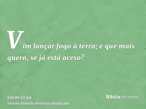 Vim lançar fogo à terra; e que mais quero, se já está aceso?