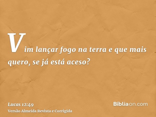 Vim lançar fogo na terra e que mais quero, se já está aceso?