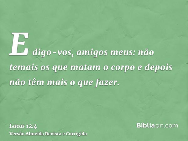 E digo-vos, amigos meus: não temais os que matam o corpo e depois não têm mais o que fazer.