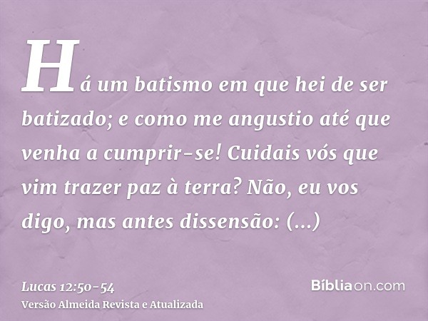 Há um batismo em que hei de ser batizado; e como me angustio até que venha a cumprir-se!Cuidais vós que vim trazer paz à terra? Não, eu vos digo, mas antes diss