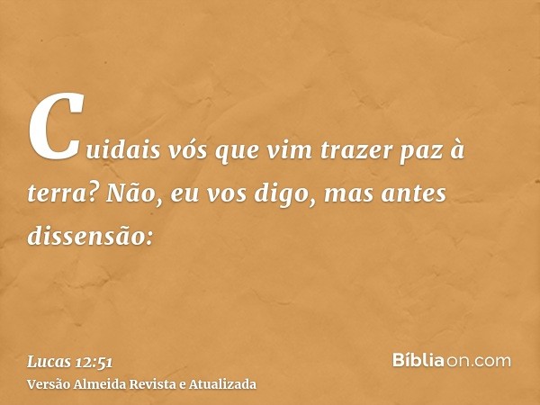 Cuidais vós que vim trazer paz à terra? Não, eu vos digo, mas antes dissensão: