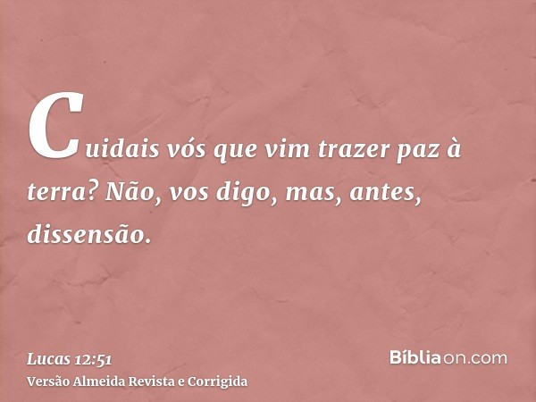 Cuidais vós que vim trazer paz à terra? Não, vos digo, mas, antes, dissensão.