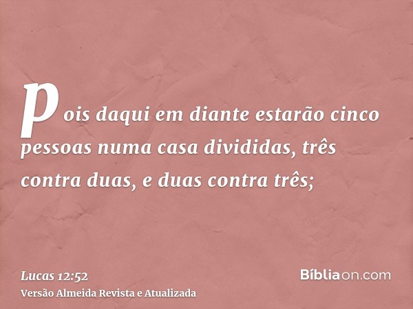 pois daqui em diante estarão cinco pessoas numa casa divididas, três contra duas, e duas contra três;