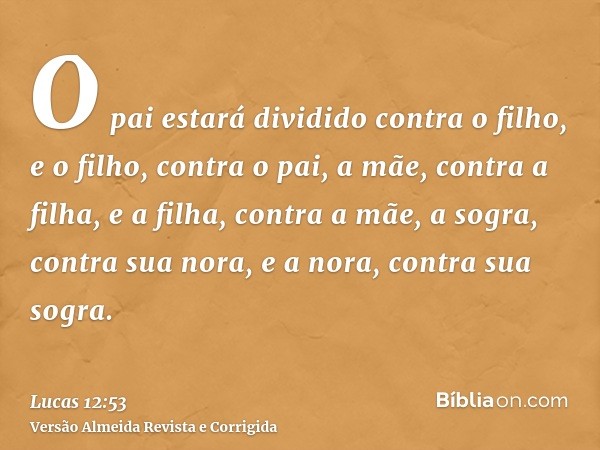 O pai estará dividido contra o filho, e o filho, contra o pai, a mãe, contra a filha, e a filha, contra a mãe, a sogra, contra sua nora, e a nora, contra sua so
