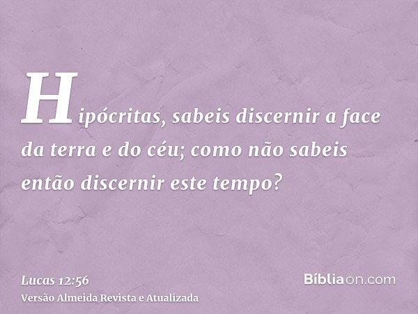 Hipócritas, sabeis discernir a face da terra e do céu; como não sabeis então discernir este tempo?