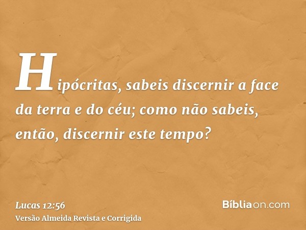Hipócritas, sabeis discernir a face da terra e do céu; como não sabeis, então, discernir este tempo?