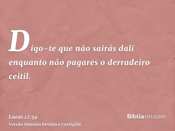 Digo-te que não sairás dali enquanto não pagares o derradeiro ceitil.