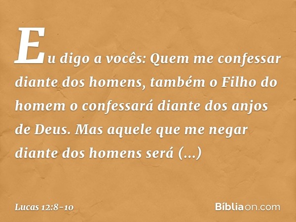 "Eu digo a vocês: Quem me confessar diante dos homens, também o Filho do homem o confessará diante dos anjos de Deus. Mas aquele que me negar diante dos homens 