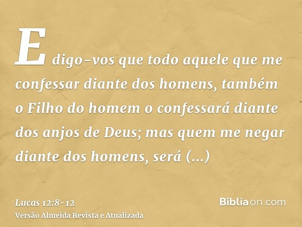 E digo-vos que todo aquele que me confessar diante dos homens, também o Filho do homem o confessará diante dos anjos de Deus;mas quem me negar diante dos homens