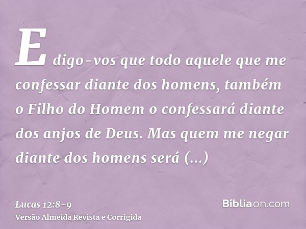 E digo-vos que todo aquele que me confessar diante dos homens, também o Filho do Homem o confessará diante dos anjos de Deus.Mas quem me negar diante dos homens