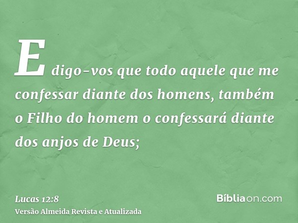 E digo-vos que todo aquele que me confessar diante dos homens, também o Filho do homem o confessará diante dos anjos de Deus;