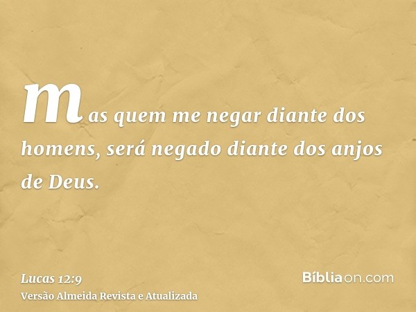 mas quem me negar diante dos homens, será negado diante dos anjos de Deus.