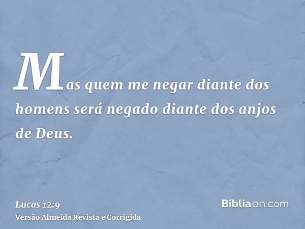 Mas quem me negar diante dos homens será negado diante dos anjos de Deus.