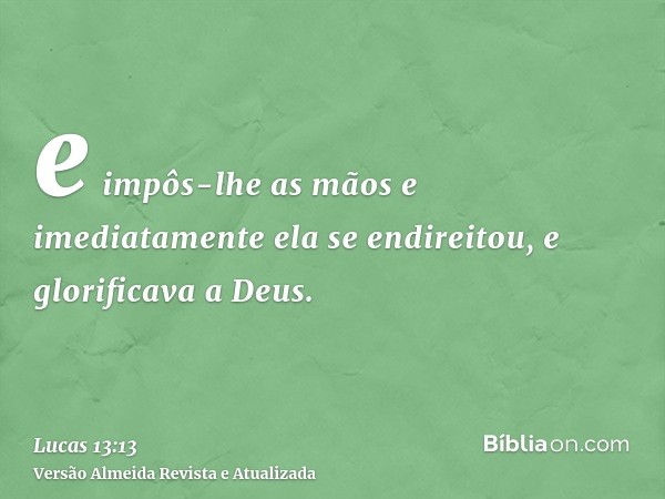 e impôs-lhe as mãos e imediatamente ela se endireitou, e glorificava a Deus.