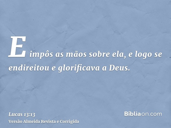 E impôs as mãos sobre ela, e logo se endireitou e glorificava a Deus.