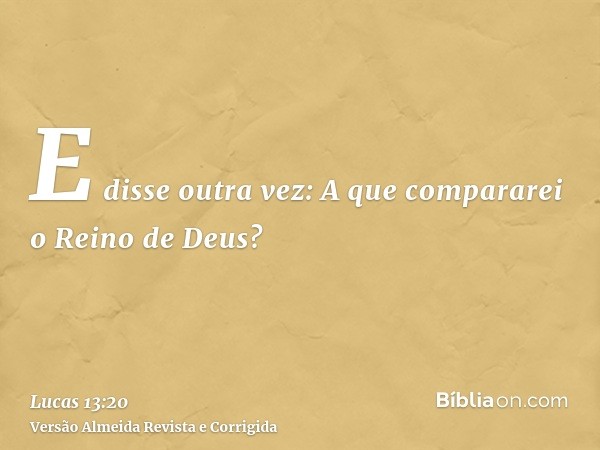 E disse outra vez: A que compararei o Reino de Deus?