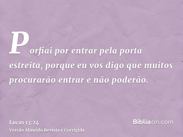 Porfiai por entrar pela porta estreita, porque eu vos digo que muitos procurarão entrar e não poderão.