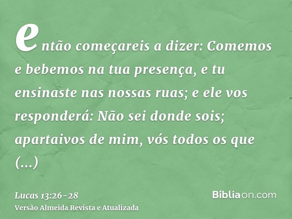 então começareis a dizer: Comemos e bebemos na tua presença, e tu ensinaste nas nossas ruas;e ele vos responderá: Não sei donde sois; apartaivos de mim, vós tod