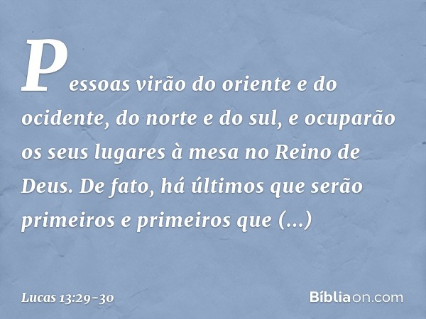 Pessoas virão do oriente e do ocidente, do norte e do sul, e ocuparão os seus lugares à mesa no Reino de Deus. De fato, há últimos que serão primeiros e primeir