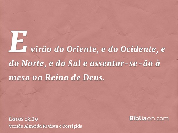 E virão do Oriente, e do Ocidente, e do Norte, e do Sul e assentar-se-ão à mesa no Reino de Deus.