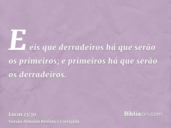 E eis que derradeiros há que serão os primeiros; e primeiros há que serão os derradeiros.