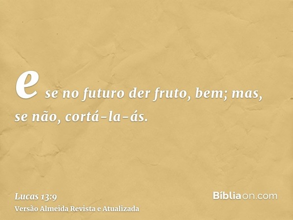 e se no futuro der fruto, bem; mas, se não, cortá-la-ás.