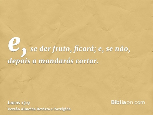 e, se der fruto, ficará; e, se não, depois a mandarás cortar.