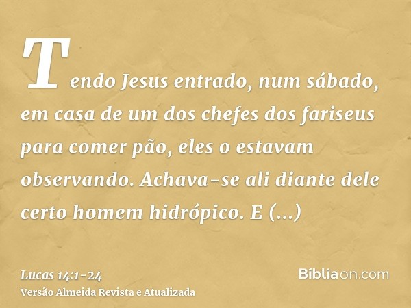 Tendo Jesus entrado, num sábado, em casa de um dos chefes dos fariseus para comer pão, eles o estavam observando.Achava-se ali diante dele certo homem hidrópico