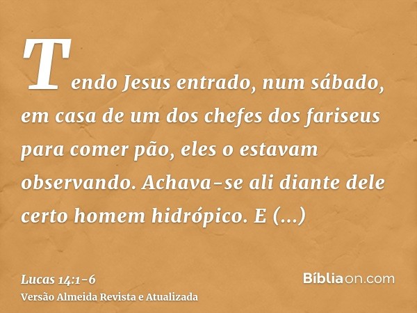 Tendo Jesus entrado, num sábado, em casa de um dos chefes dos fariseus para comer pão, eles o estavam observando.Achava-se ali diante dele certo homem hidrópico