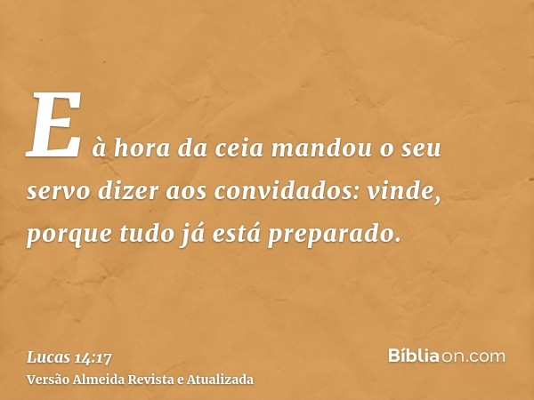 E à hora da ceia mandou o seu servo dizer aos convidados: vinde, porque tudo já está preparado.