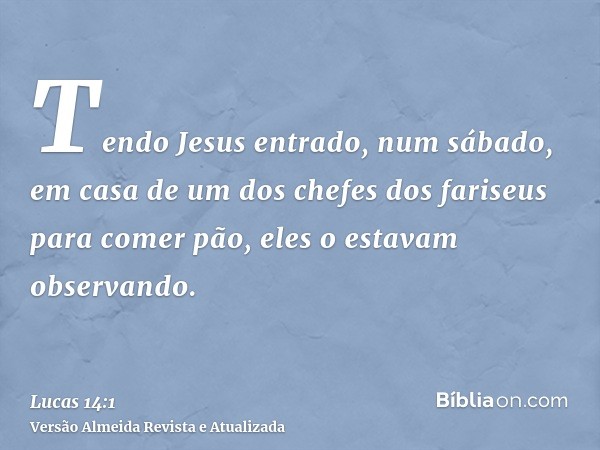 Tendo Jesus entrado, num sábado, em casa de um dos chefes dos fariseus para comer pão, eles o estavam observando.