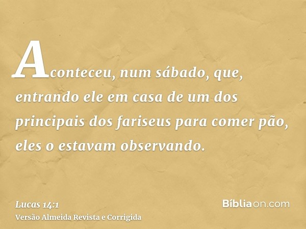 Aconteceu, num sábado, que, entrando ele em casa de um dos principais dos fariseus para comer pão, eles o estavam observando.