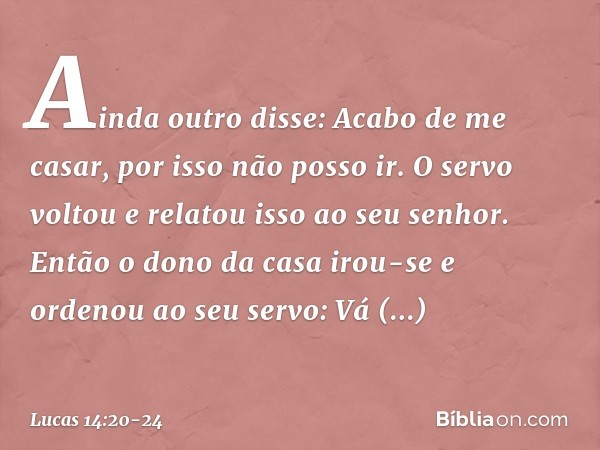 "Ainda outro disse: 'Acabo de me casar, por isso não posso ir'. "O servo voltou e relatou isso ao seu senhor. Então o dono da casa irou-se e ordenou ao seu serv