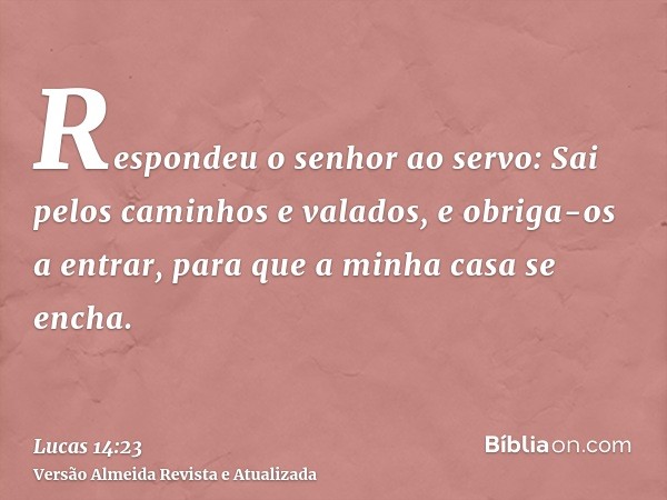 Respondeu o senhor ao servo: Sai pelos caminhos e valados, e obriga-os a entrar, para que a minha casa se encha.