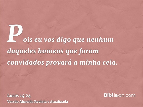 Pois eu vos digo que nenhum daqueles homens que foram convidados provará a minha ceia.