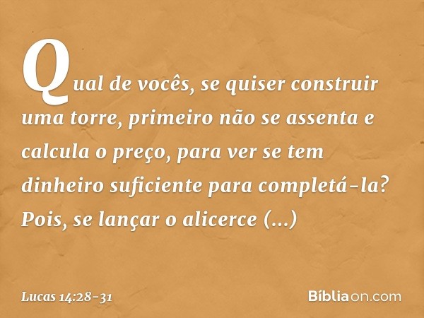 "Qual de vocês, se quiser construir uma torre, primeiro não se assenta e calcula o preço, para ver se tem dinheiro suficiente para completá-la? Pois, se lançar 