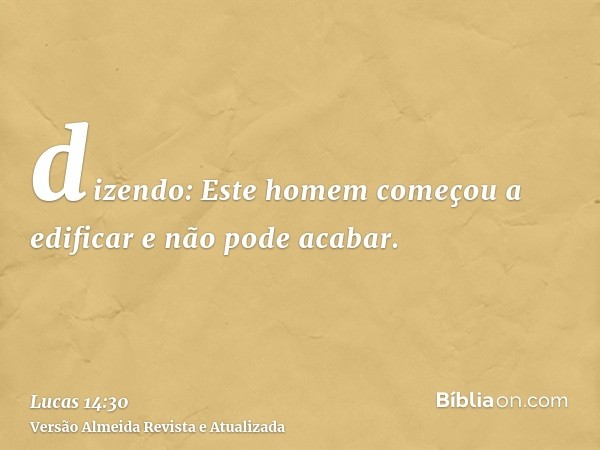 dizendo: Este homem começou a edificar e não pode acabar.