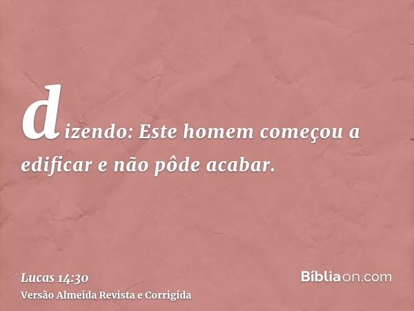 dizendo: Este homem começou a edificar e não pôde acabar.